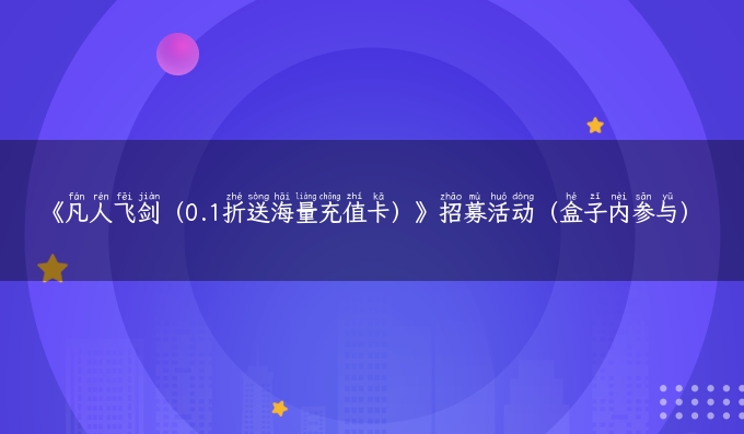 《凡人飞剑（0.1折送海量充值卡）》招募活动（盒子内参与）