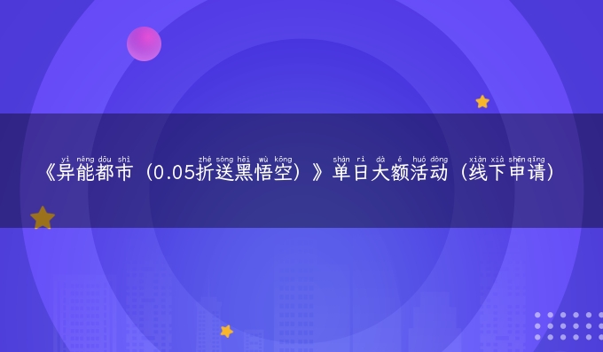 《异能都市（0.05折送黑悟空）》单日大额活动（线下申请）