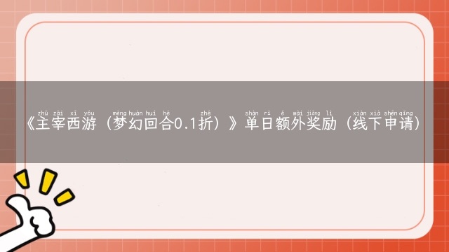 《主宰西游（梦幻回合0.1折）》单日额外奖励（线下申请）