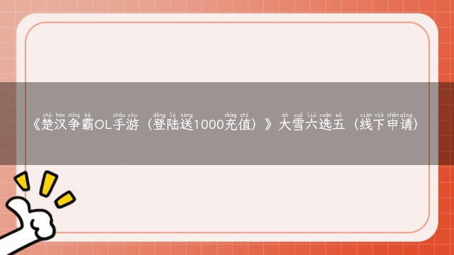 《楚汉争霸OL手游（登陆送1000充值）》大雪六选五（线下申请）