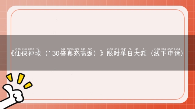 《仙侠神域（130倍真充高返）》限时单日大额（线下申请）