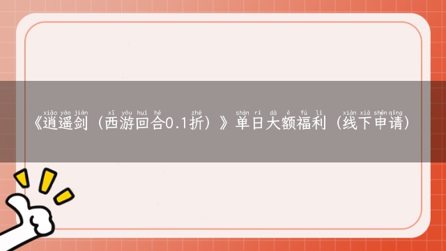 《逍遥剑（西游回合0.1折）》单日大额福利（线下申请）