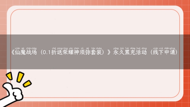 《仙魔战场（0.1折送荣耀神须弥套装）》永久累充活动（线下申请）