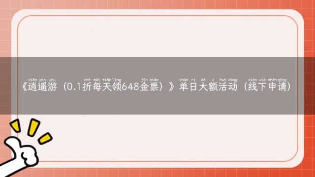 《逍遥游（0.1折每天领648金票）》单日大额活动（线下申请）