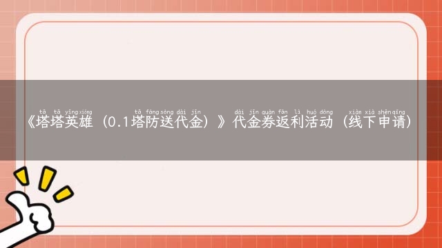 《塔塔英雄（0.1塔防送代金）》代金券返利活动（线下申请）