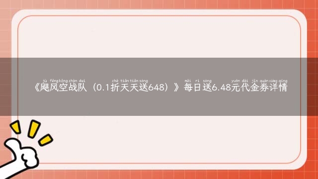 《飓风空战队（0.1折天天送648）》每日送6.48元代金券详情