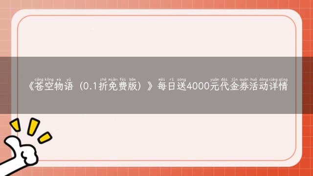 《苍空物语（0.1折免费版）》每日送4000元代金券活动详情