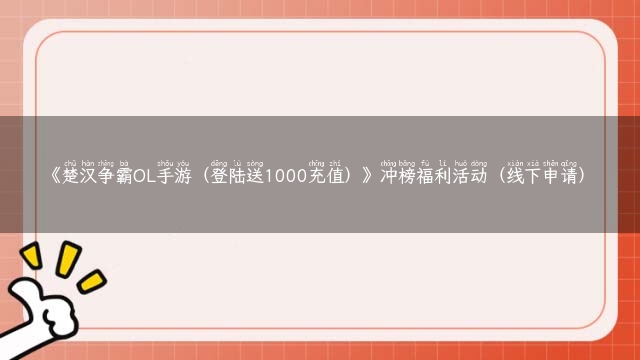 《楚汉争霸OL手游（登陆送1000充值）》冲榜福利活动（线下申请）