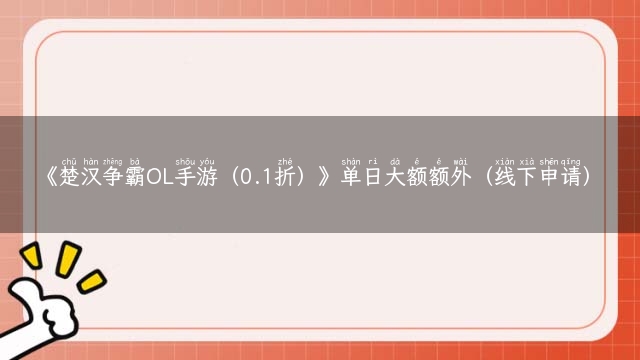 《楚汉争霸OL手游（0.1折）》单日大额额外（线下申请）